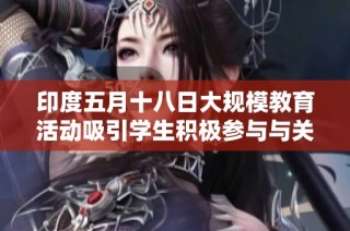 印度五月十八日大规模教育活动吸引学生积极参与与关注