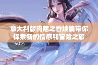 意大利版肉蔻之香续篇带你探索新的情感和冒险之旅