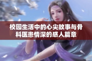 校园生活中的心尖故事与骨科医患情深的感人篇章