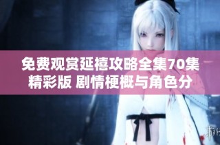 免费观赏延禧攻略全集70集精彩版 剧情梗概与角色分析详解