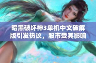 暗黑破坏神3单机中文破解版引发热议，股市受其影响揭秘社会新闻动态
