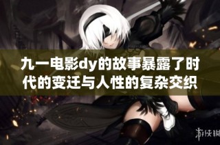 九一电影dy的故事暴露了时代的变迁与人性的复杂交织