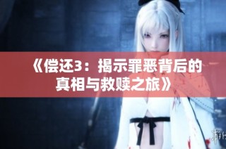 《偿还3：揭示罪恶背后的真相与救赎之旅》