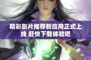 精彩影片推荐新应用正式上线 赶快下载体验吧