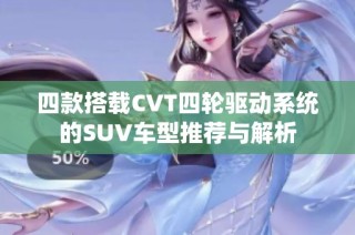 四款搭载CVT四轮驱动系统的SUV车型推荐与解析