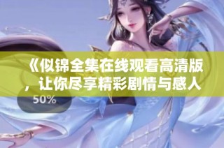 《似锦全集在线观看高清版，让你尽享精彩剧情与感人时刻》