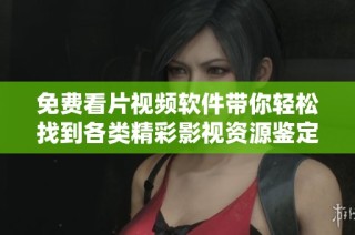 免费看片视频软件带你轻松找到各类精彩影视资源鉴定师上线