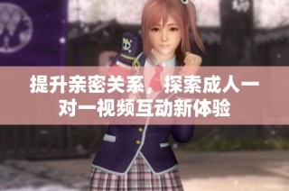 提升亲密关系，探索成人一对一视频互动新体验