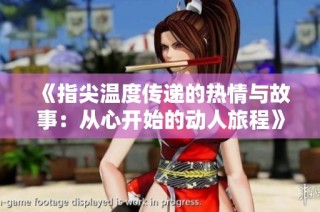 《指尖温度传递的热情与故事：从心开始的动人旅程》