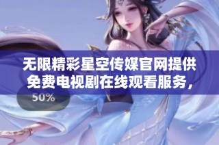 无限精彩星空传媒官网提供免费电视剧在线观看服务，尽享影视盛宴