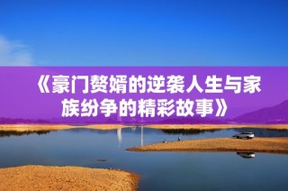 《豪门赘婿的逆袭人生与家族纷争的精彩故事》