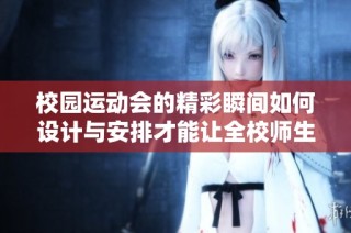 校园运动会的精彩瞬间如何设计与安排才能让全校师生共同参与和欢乐？