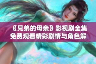 《兄弟的母亲》影视剧全集免费观看精彩剧情与角色解析