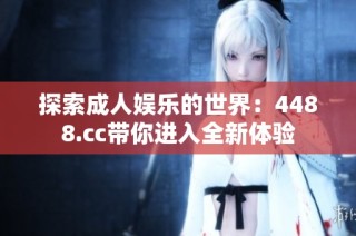 探索成人娱乐的世界：4488.cc带你进入全新体验