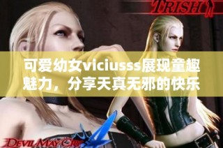 可爱幼女viciusss展现童趣魅力，分享天真无邪的快乐时光