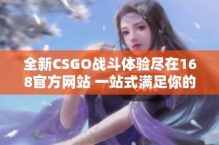 全新CSGO战斗体验尽在168官方网站 一站式满足你的游戏需求