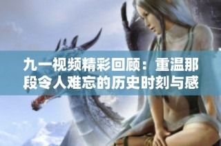 九一视频精彩回顾：重温那段令人难忘的历史时刻与感人故事