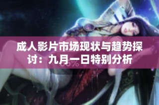 成人影片市场现状与趋势探讨：九月一日特别分析
