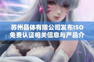 苏州晶体有限公司发布ISO免费认证相关信息与产品介绍