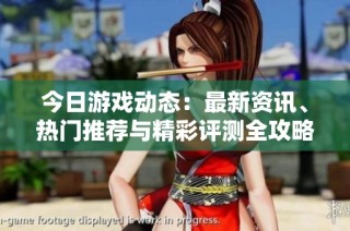 今日游戏动态：最新资讯、热门推荐与精彩评测全攻略