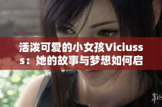 活泼可爱的小女孩Viciusss：她的故事与梦想如何启迪我们