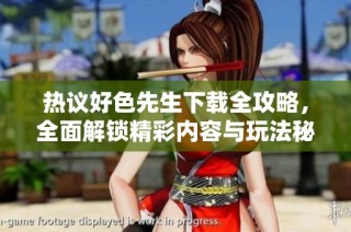 热议好色先生下载全攻略，全面解锁精彩内容与玩法秘笈