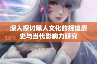 深入探讨黑人文化的辉煌历史与当代影响力研究