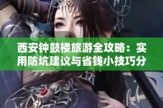 西安钟鼓楼旅游全攻略：实用防坑建议与省钱小技巧分享！