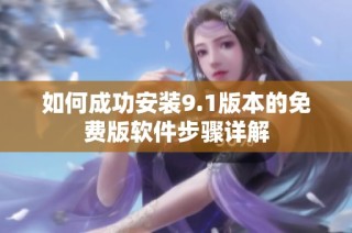 如何成功安装9.1版本的免费版软件步骤详解