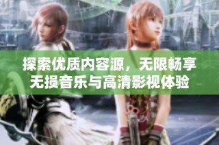 探索优质内容源，无限畅享无损音乐与高清影视体验