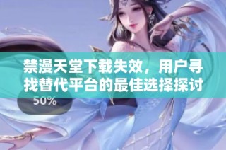 禁漫天堂下载失效，用户寻找替代平台的最佳选择探讨