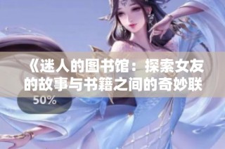 《迷人的图书馆：探索女友的故事与书籍之间的奇妙联系》