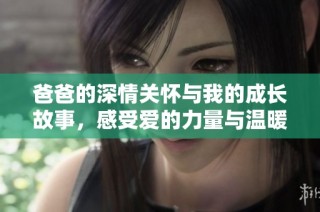 爸爸的深情关怀与我的成长故事，感受爱的力量与温暖