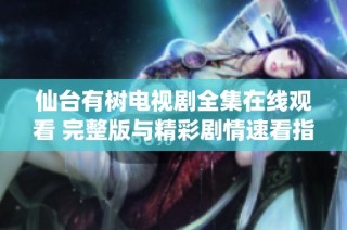 仙台有树电视剧全集在线观看 完整版与精彩剧情速看指南