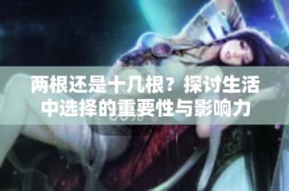 两根还是十几根？探讨生活中选择的重要性与影响力