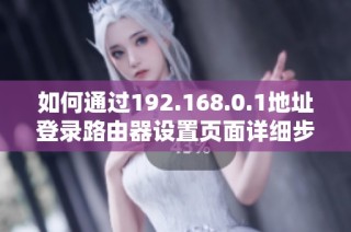 如何通过192.168.0.1地址登录路由器设置页面详细步骤说明