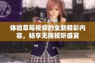 体验草莓视频的全新精彩内容，畅享无限视听盛宴