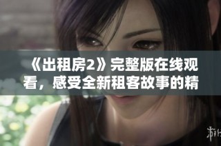 《出租房2》完整版在线观看，感受全新租客故事的精彩与刺激