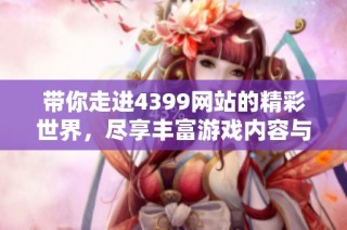 带你走进4399网站的精彩世界，尽享丰富游戏内容与乐趣体验