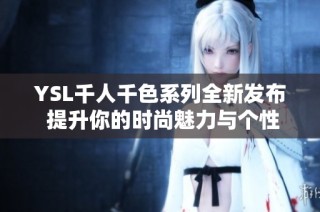 YSL千人千色系列全新发布 提升你的时尚魅力与个性选择