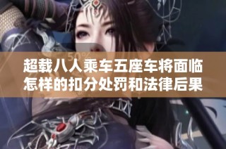超载八人乘车五座车将面临怎样的扣分处罚和法律后果