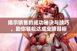 揭示销售的成功秘诀与技巧，助你轻松达成业绩目标