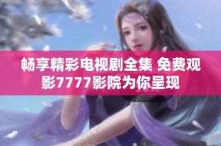 畅享精彩电视剧全集 免费观影7777影院为你呈现