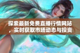探索最新免费直播行情网站，实时获取市场动态与投资信息