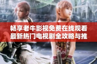 畅享老牛影视免费在线观看最新热门电视剧全攻略与推荐