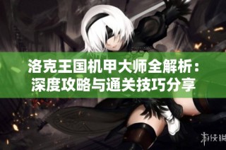 洛克王国机甲大师全解析：深度攻略与通关技巧分享