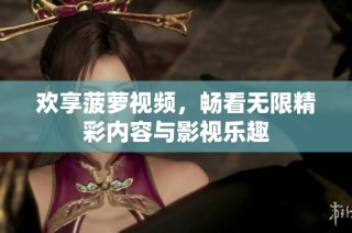 欢享菠萝视频，畅看无限精彩内容与影视乐趣