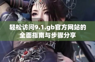 轻松访问9.1.gb官方网站的全面指南与步骤分享