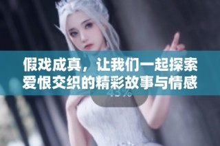 假戏成真，让我们一起探索爱恨交织的精彩故事与情感之旅