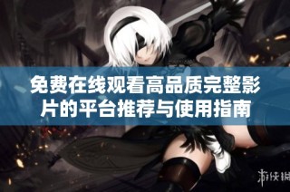 免费在线观看高品质完整影片的平台推荐与使用指南